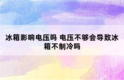 冰箱影响电压吗 电压不够会导致冰箱不制冷吗